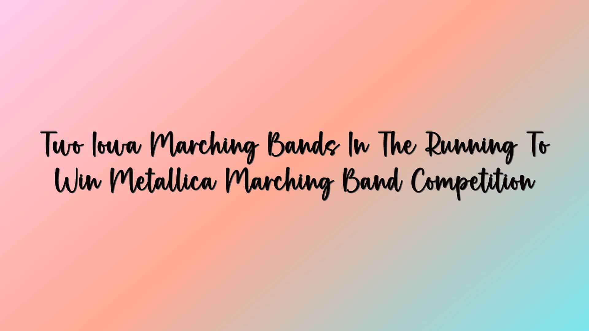 Two Iowa Marching Bands In The Running To Win Metallica Marching Band Competition