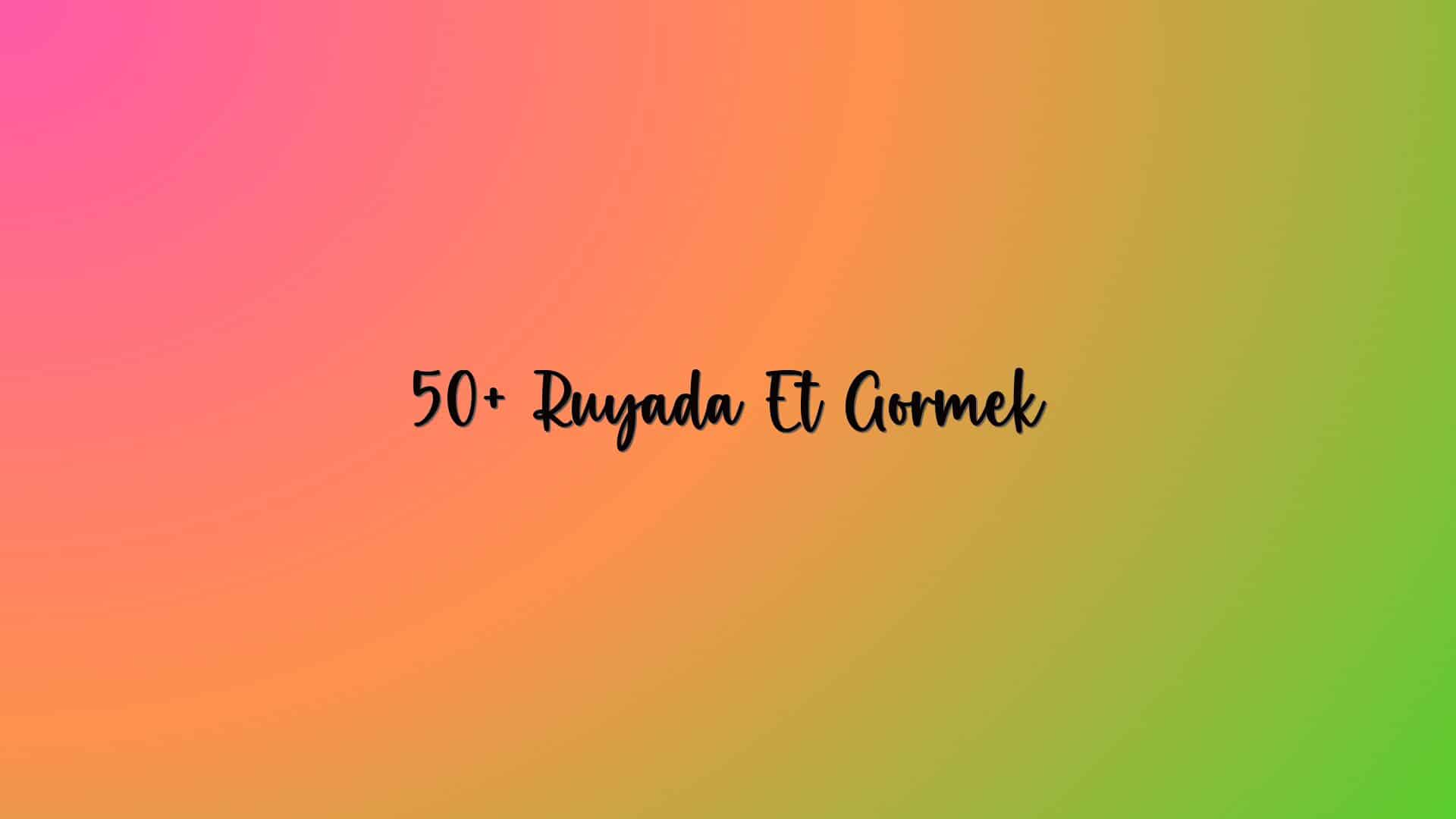 50+ Ruyada Et Gormek
