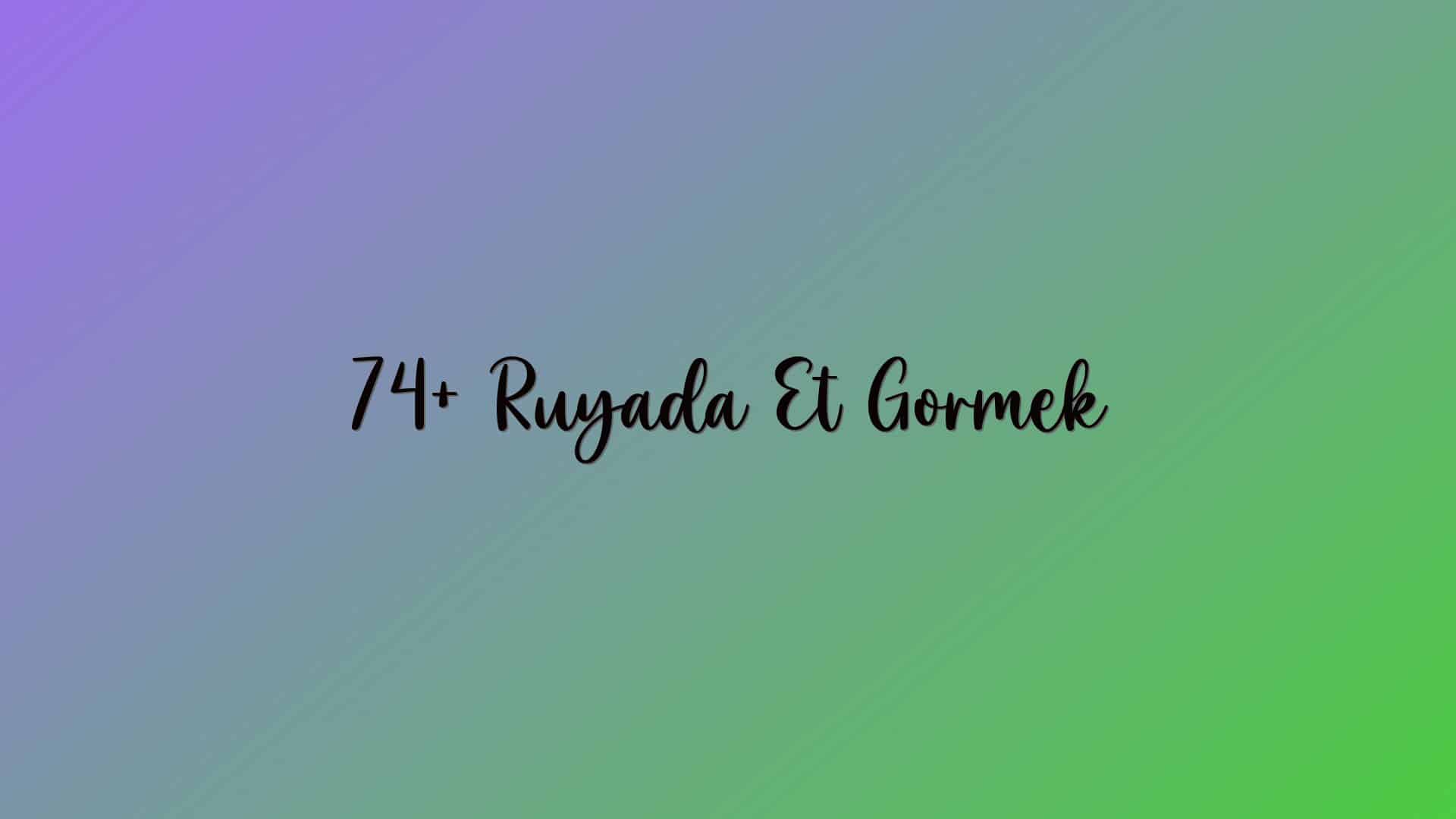 74+ Ruyada Et Gormek